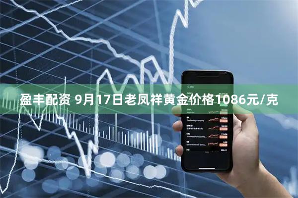 盈丰配资 9月17日老凤祥黄金价格1086元/克