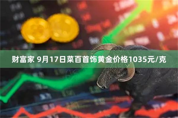 财富家 9月17日菜百首饰黄金价格1035元/克