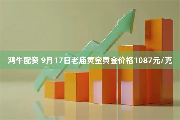 鸿牛配资 9月17日老庙黄金黄金价格1087元/克