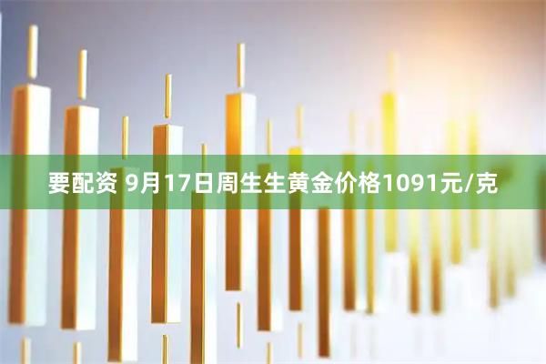 要配资 9月17日周生生黄金价格1091元/克