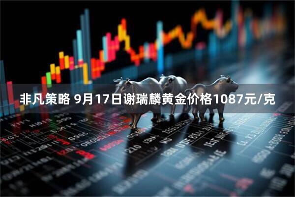 非凡策略 9月17日谢瑞麟黄金价格1087元/克