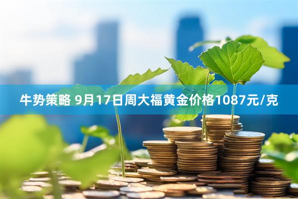 牛势策略 9月17日周大福黄金价格1087元/克