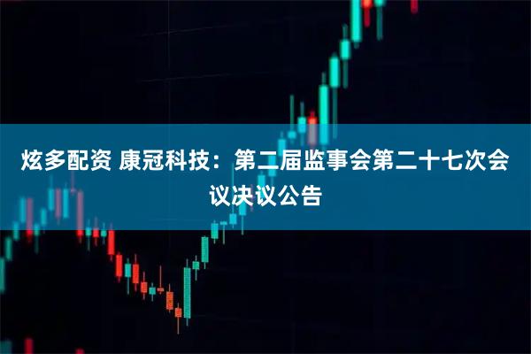 炫多配资 康冠科技：第二届监事会第二十七次会议决议公告