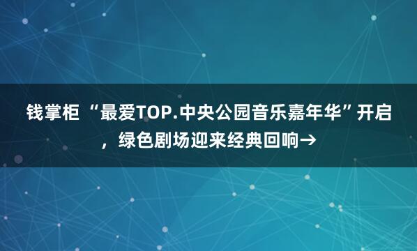 钱掌柜 “最爱TOP.中央公园音乐嘉年华”开启，绿色剧场迎来经典回响→