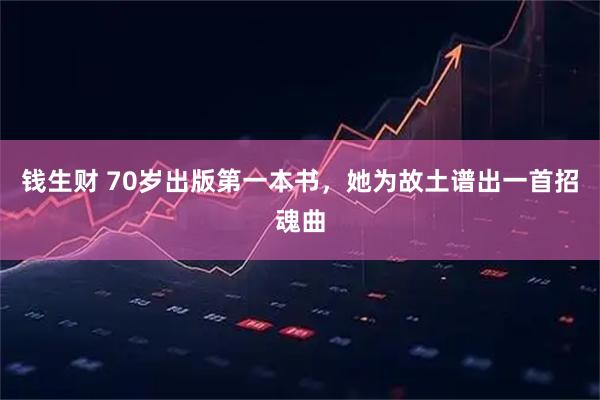 钱生财 70岁出版第一本书，她为故土谱出一首招魂曲