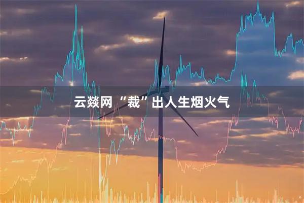 云燚网 “裁”出人生烟火气