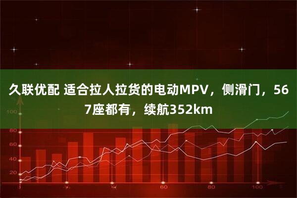 久联优配 适合拉人拉货的电动MPV,侧滑门,567座都有,续航352km