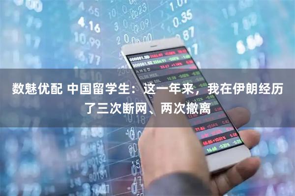 数魅优配 中国留学生：这一年来，我在伊朗经历了三次断网、两次撤离