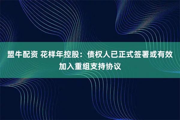 盟牛配资 花样年控股:债权人已正式签署或有效加入重组支持协议