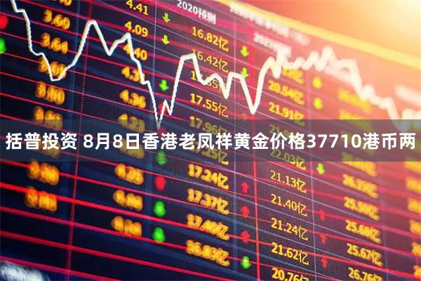 括普投资 8月8日香港老凤祥黄金价格37710港币两