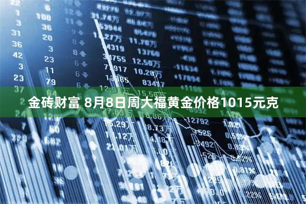 金砖财富 8月8日周大福黄金价格1015元克