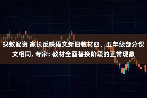 蚂蚁配资 家长反映语文新旧教材四、五年级部分课文相同, 专家: 教材全面替换阶段的正常现象